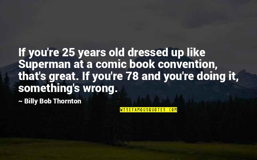 A Great Book Quotes By Billy Bob Thornton: If you're 25 years old dressed up like
