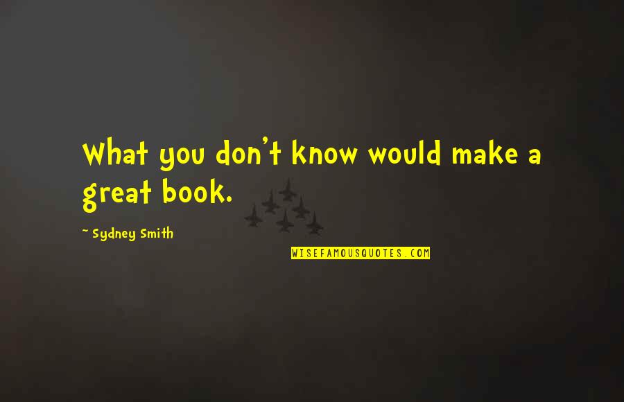 A Great Book Quotes By Sydney Smith: What you don't know would make a great