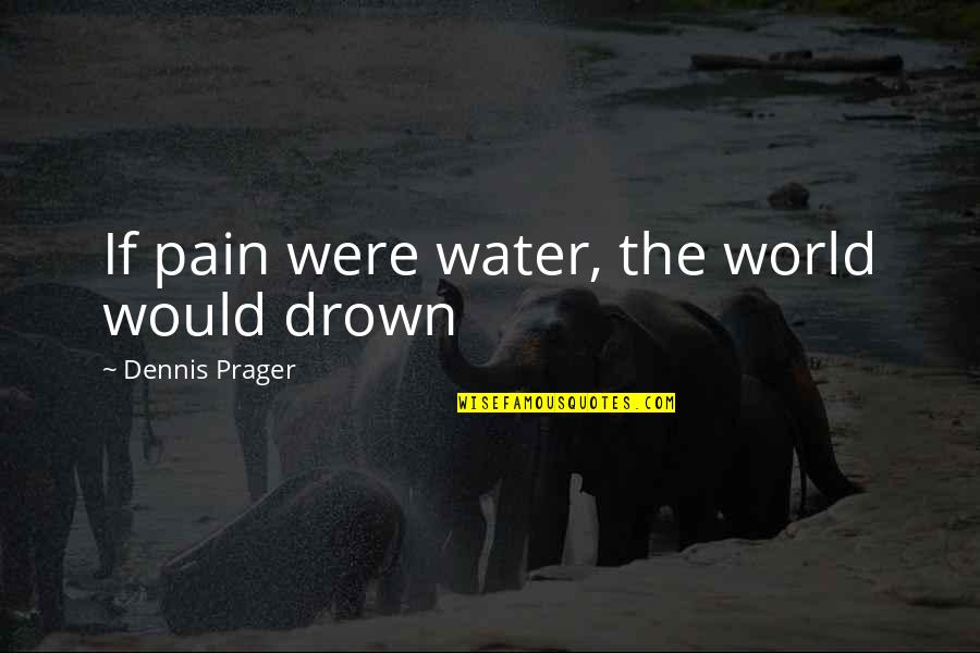 A Great Boss Quotes By Dennis Prager: If pain were water, the world would drown