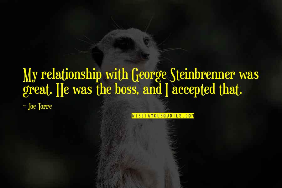 A Great Boss Quotes By Joe Torre: My relationship with George Steinbrenner was great. He