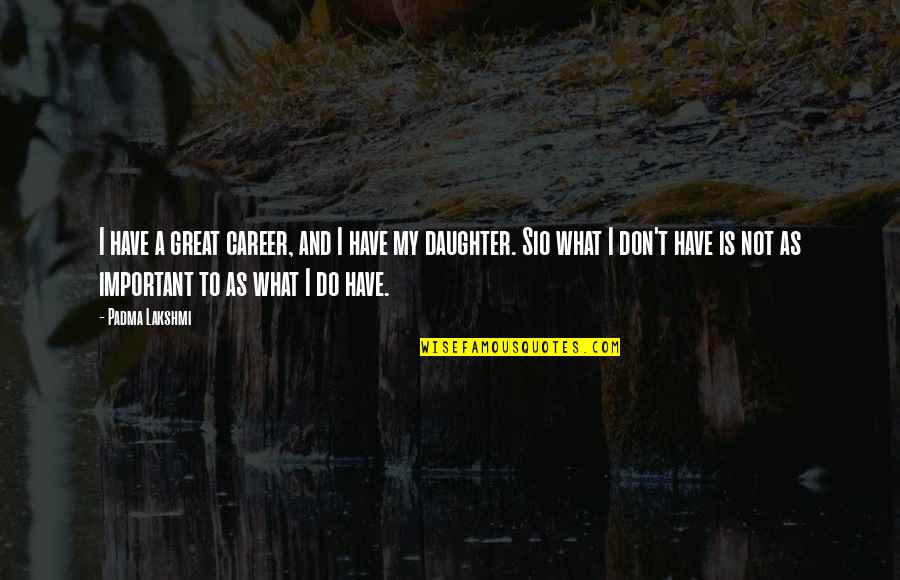 A Great Career Quotes By Padma Lakshmi: I have a great career, and I have