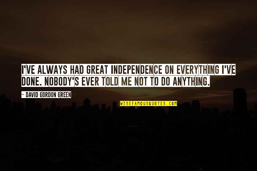A Great Chocolate Covered Pall Quote Quotes By David Gordon Green: I've always had great independence on everything I've A Great Chocolate Covered Pall Quote Quotes By David Gordon Green: I've always had great independence on everything I've