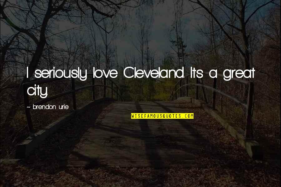 A Great City Quotes By Brendon Urie: I seriously love Cleveland. It's a great city.
