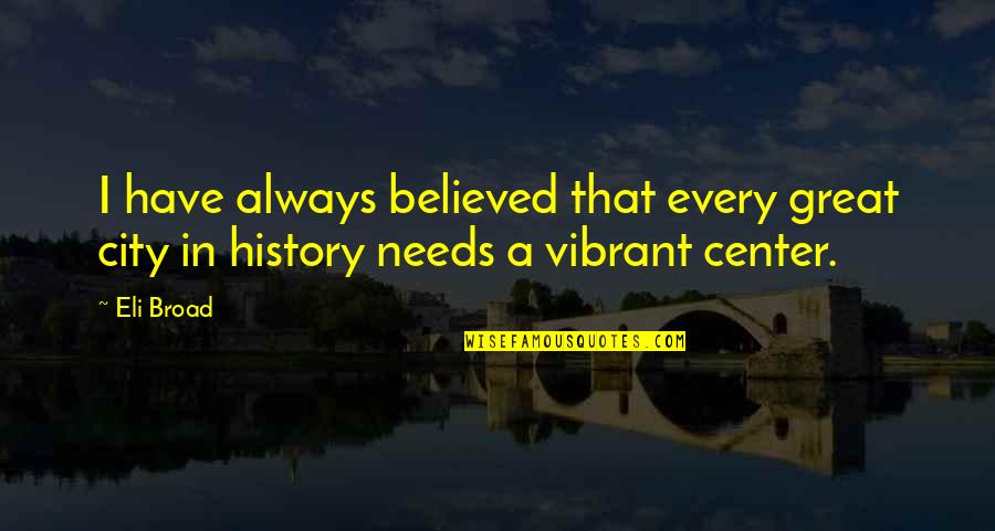 A Great City Quotes By Eli Broad: I have always believed that every great city