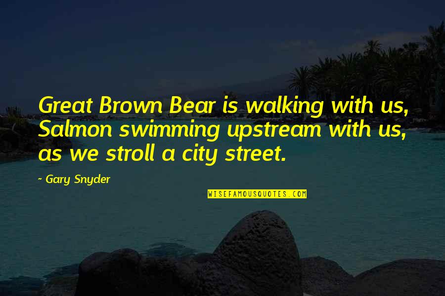 A Great City Quotes By Gary Snyder: Great Brown Bear is walking with us, Salmon