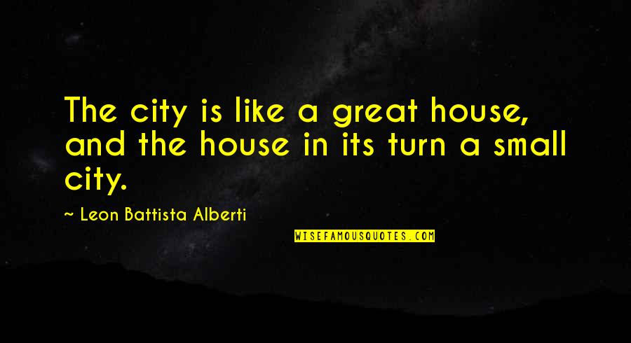 A Great City Quotes By Leon Battista Alberti: The city is like a great house, and