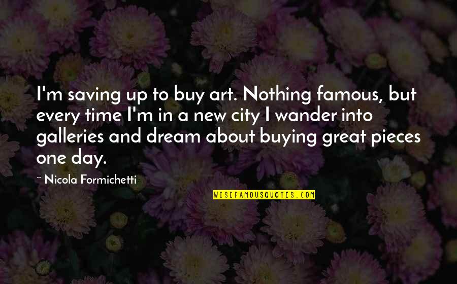 A Great City Quotes By Nicola Formichetti: I'm saving up to buy art. Nothing famous,