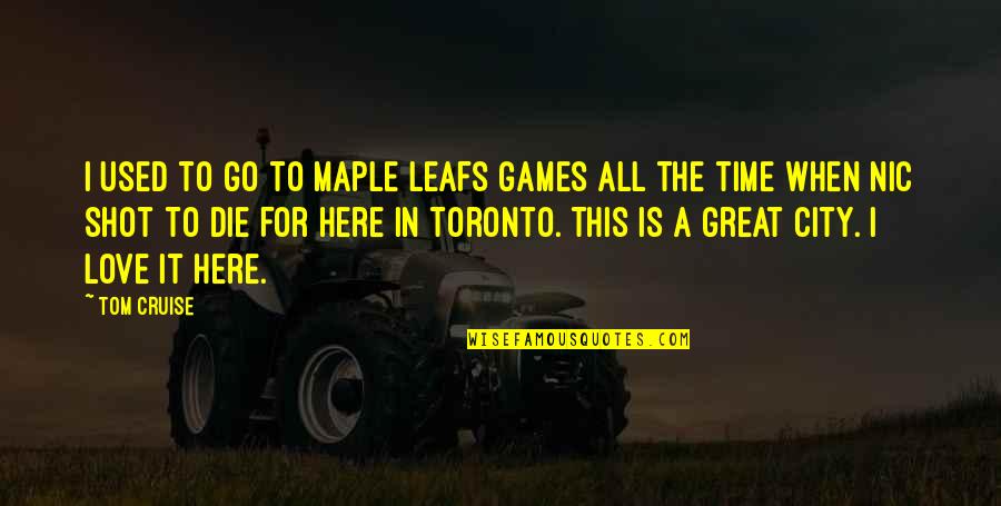 A Great City Quotes By Tom Cruise: I used to go to Maple Leafs games