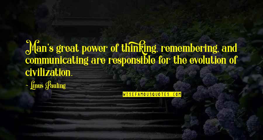 A Great Civilization Quotes By Linus Pauling: Man's great power of thinking, remembering, and communicating