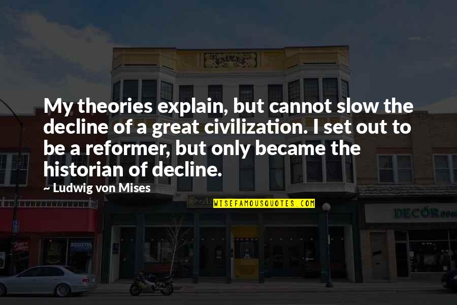 A Great Civilization Quotes By Ludwig Von Mises: My theories explain, but cannot slow the decline