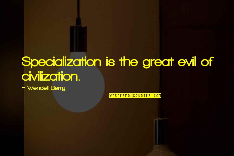 A Great Civilization Quotes By Wendell Berry: Specialization is the great evil of civilization.