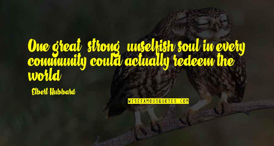 A Great Community Quotes By Elbert Hubbard: One great, strong, unselfish soul in every community A Great Community Quotes By Elbert Hubbard: One great, strong, unselfish soul in every community
