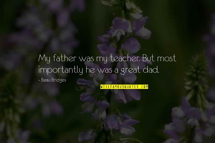 A Great Dad Quotes By Beau Bridges: My father was my teacher. But most importantly