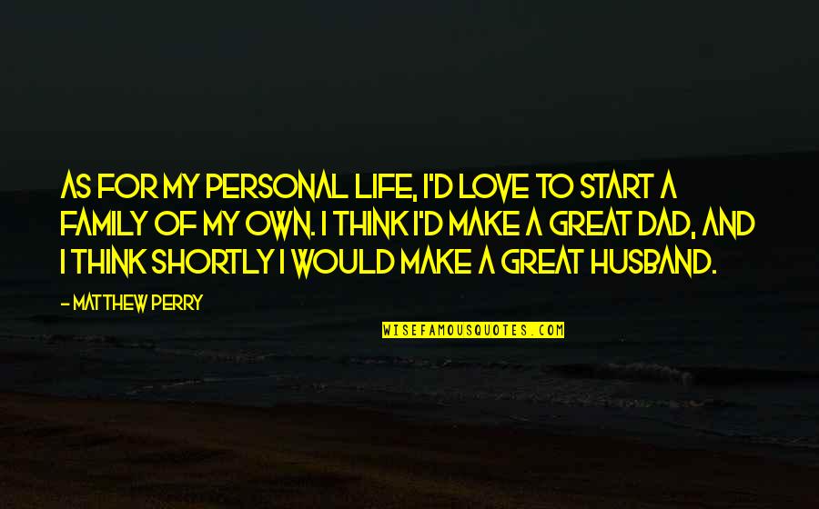 A Great Dad Quotes By Matthew Perry: As for my personal life, I'd love to
