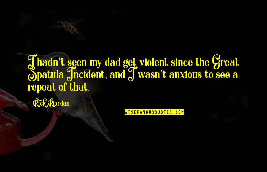 A Great Dad Quotes By Rick Riordan: I hadn't seen my dad get violent since