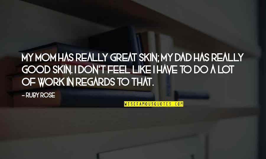 A Great Dad Quotes By Ruby Rose: My mom has really great skin; my dad