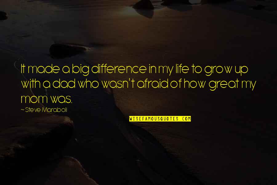 A Great Dad Quotes By Steve Maraboli: It made a big difference in my life