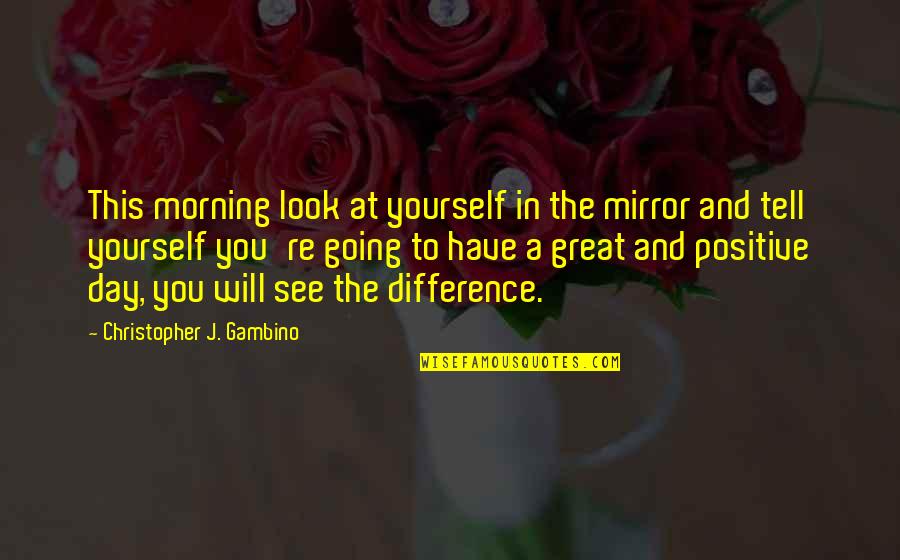 A Great Day Quotes By Christopher J. Gambino: This morning look at yourself in the mirror