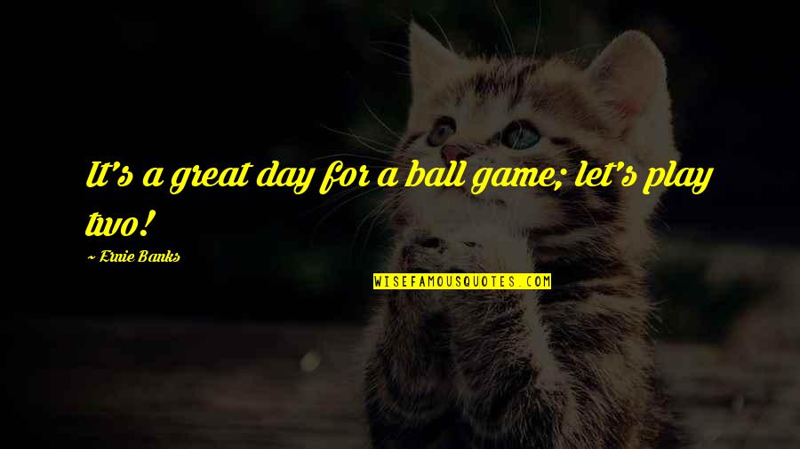 A Great Day Quotes By Ernie Banks: It's a great day for a ball game;