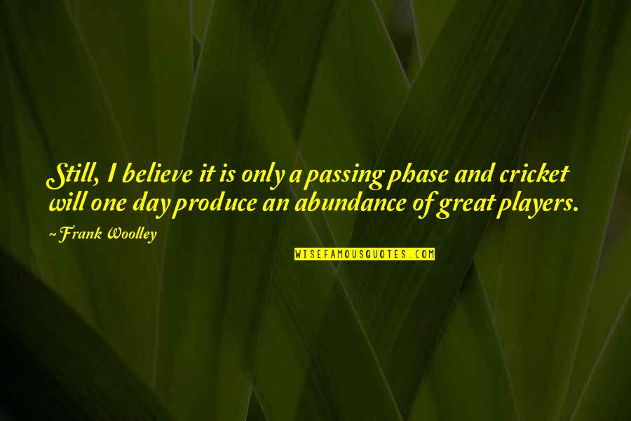 A Great Day Quotes By Frank Woolley: Still, I believe it is only a passing