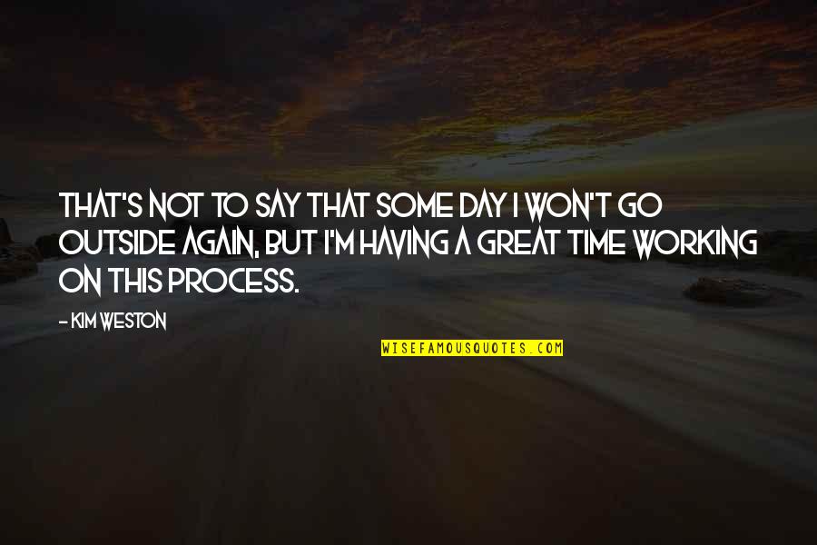 A Great Day Quotes By Kim Weston: That's not to say that some day I