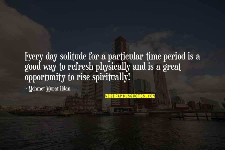 A Great Day Quotes By Mehmet Murat Ildan: Every day solitude for a particular time period