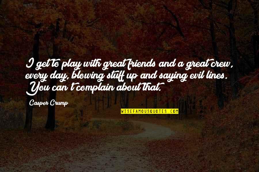 A Great Day With Friends Quotes By Casper Crump: I get to play with great friends and A Great Day With Friends Quotes By Casper Crump: I get to play with great friends and