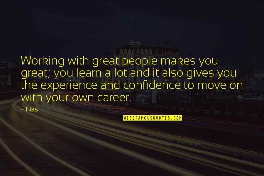 A Great Experience Quotes By Nas: Working with great people makes you great; you A Great Experience Quotes By Nas: Working with great people makes you great; you