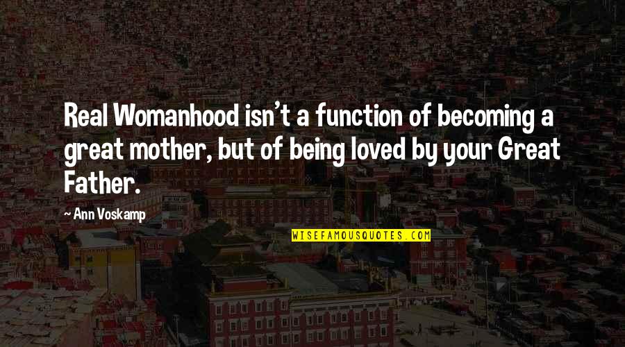 A Great Father Quotes By Ann Voskamp: Real Womanhood isn't a function of becoming a