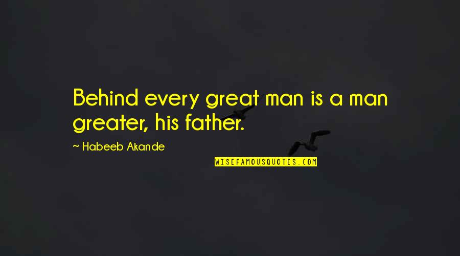 A Great Father Quotes By Habeeb Akande: Behind every great man is a man greater,