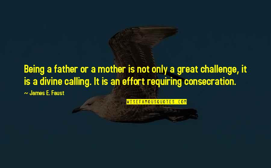 A Great Father Quotes By James E. Faust: Being a father or a mother is not