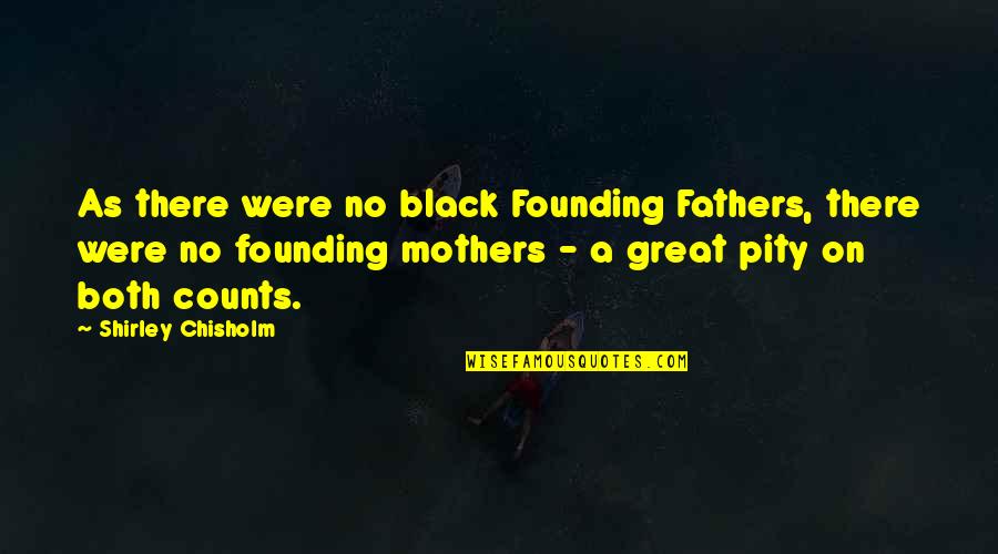 A Great Father Quotes By Shirley Chisholm: As there were no black Founding Fathers, there