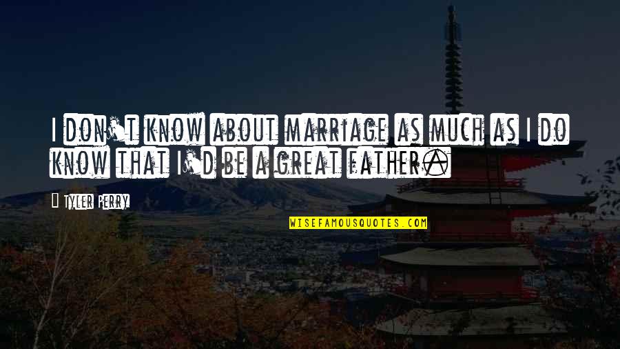 A Great Father Quotes By Tyler Perry: I don't know about marriage as much as
