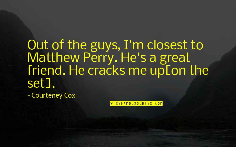 A Great Friend Quotes By Courteney Cox: Out of the guys, I'm closest to Matthew