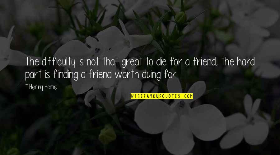 A Great Friend Quotes By Henry Home: The difficulty is not that great to die