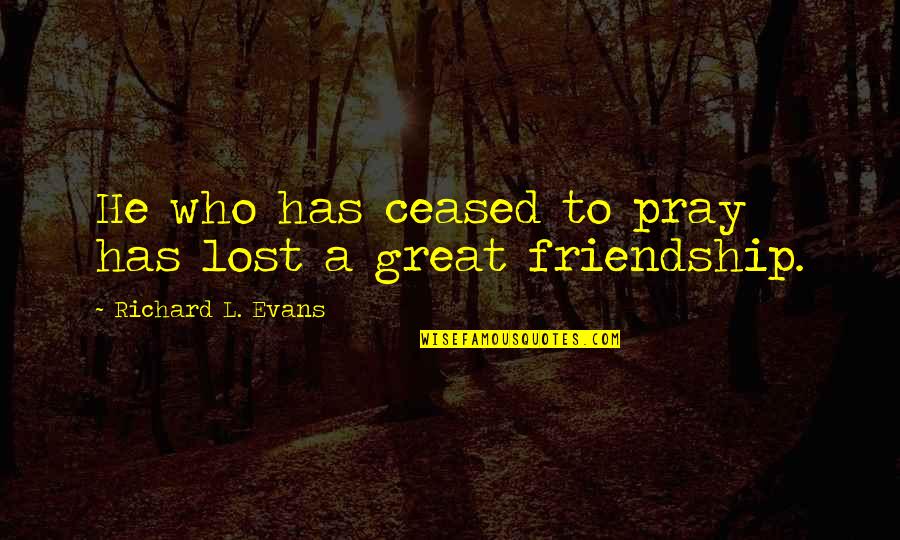 A Great Friend Quotes By Richard L. Evans: He who has ceased to pray has lost