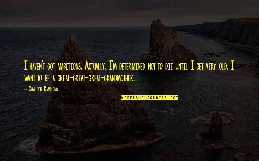 A Great Grandmother Quotes By Charlotte Rampling: I haven't got ambitions. Actually, I'm determined not