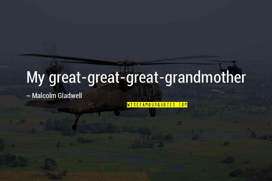A Great Grandmother Quotes By Malcolm Gladwell: My great-great-great-grandmother