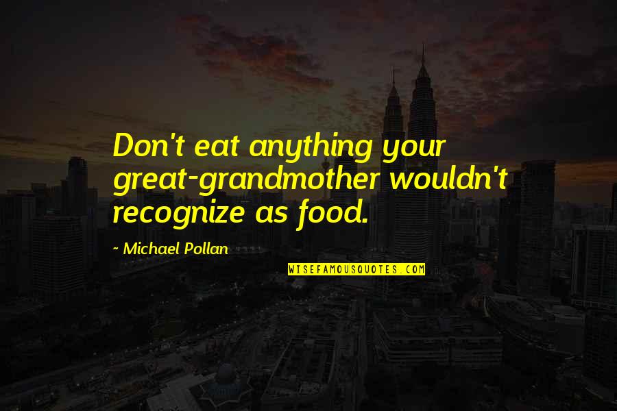 A Great Grandmother Quotes By Michael Pollan: Don't eat anything your great-grandmother wouldn't recognize as A Great Grandmother Quotes By Michael Pollan: Don't eat anything your great-grandmother wouldn't recognize as