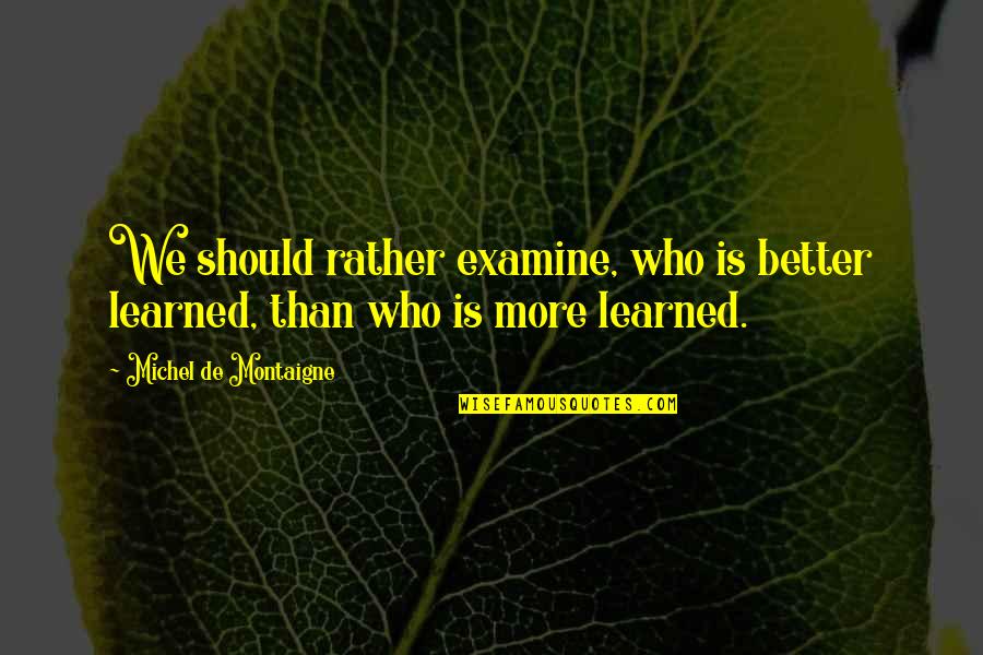 A Great Guy Friend Quotes By Michel De Montaigne: We should rather examine, who is better learned,