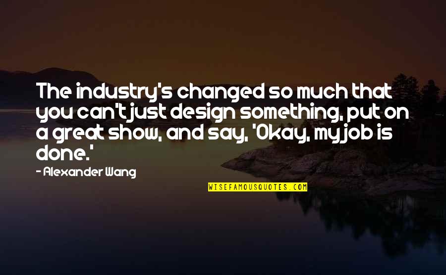 A Great Job Done Quotes By Alexander Wang: The industry's changed so much that you can't