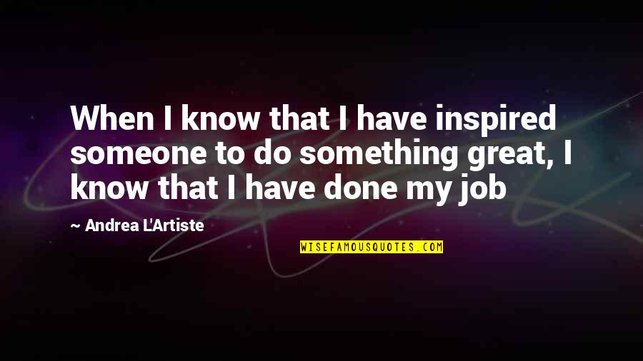 A Great Job Done Quotes By Andrea L'Artiste: When I know that I have inspired someone
