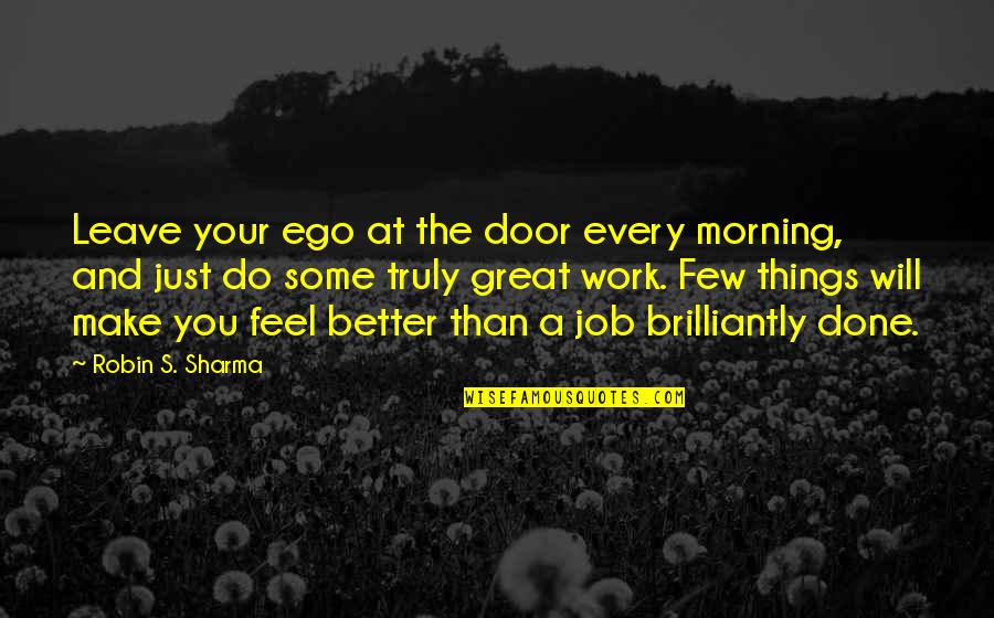 A Great Job Done Quotes By Robin S. Sharma: Leave your ego at the door every morning,