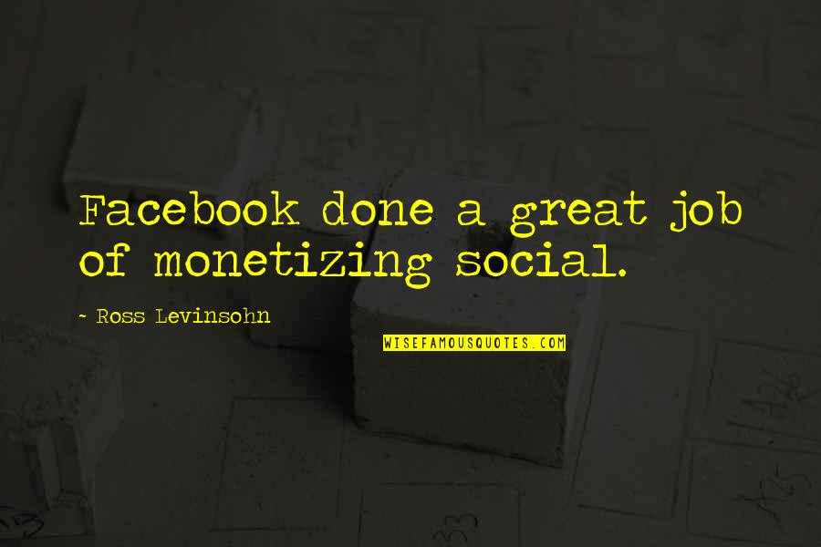 A Great Job Done Quotes By Ross Levinsohn: Facebook done a great job of monetizing social.