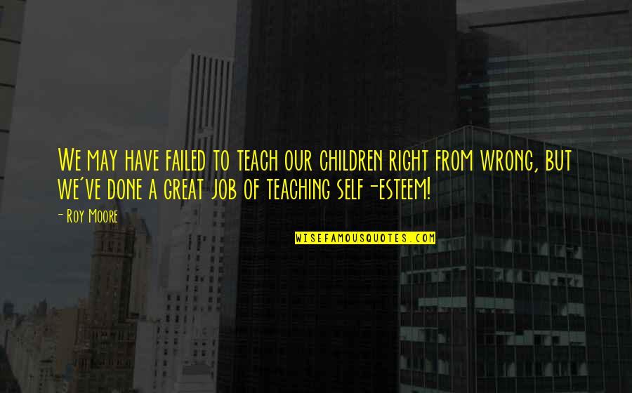 A Great Job Done Quotes By Roy Moore: We may have failed to teach our children A Great Job Done Quotes By Roy Moore: We may have failed to teach our children