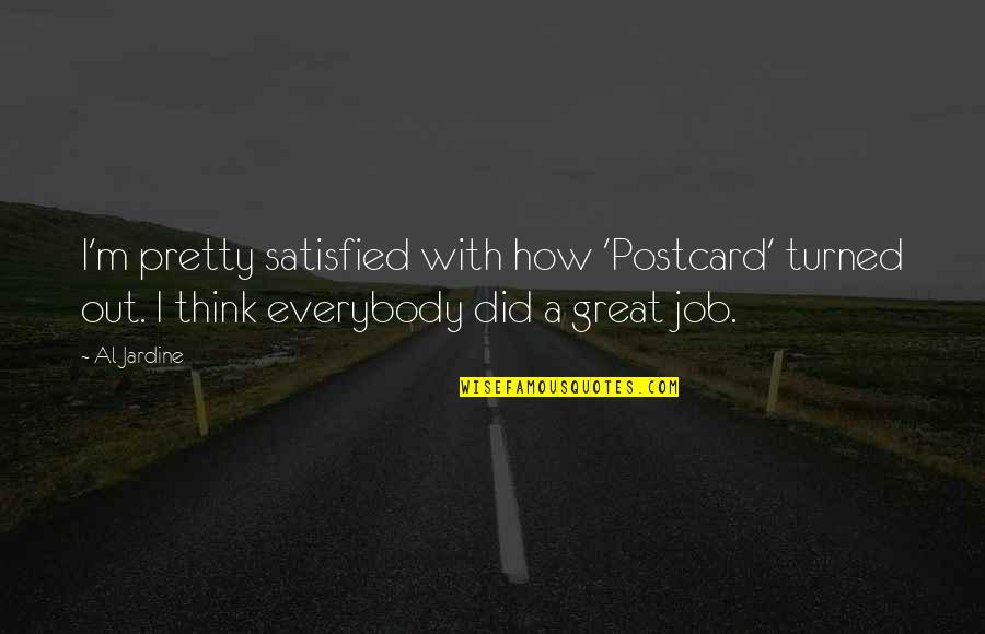 A Great Job Quotes By Al Jardine: I'm pretty satisfied with how 'Postcard' turned out. A Great Job Quotes By Al Jardine: I'm pretty satisfied with how 'Postcard' turned out.
