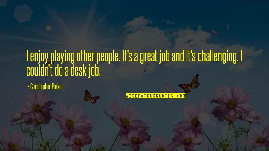 A Great Job Quotes By Christopher Parker: I enjoy playing other people. It's a great A Great Job Quotes By Christopher Parker: I enjoy playing other people. It's a great