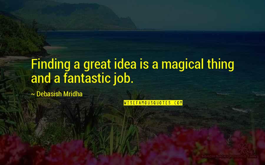 A Great Job Quotes By Debasish Mridha: Finding a great idea is a magical thing A Great Job Quotes By Debasish Mridha: Finding a great idea is a magical thing