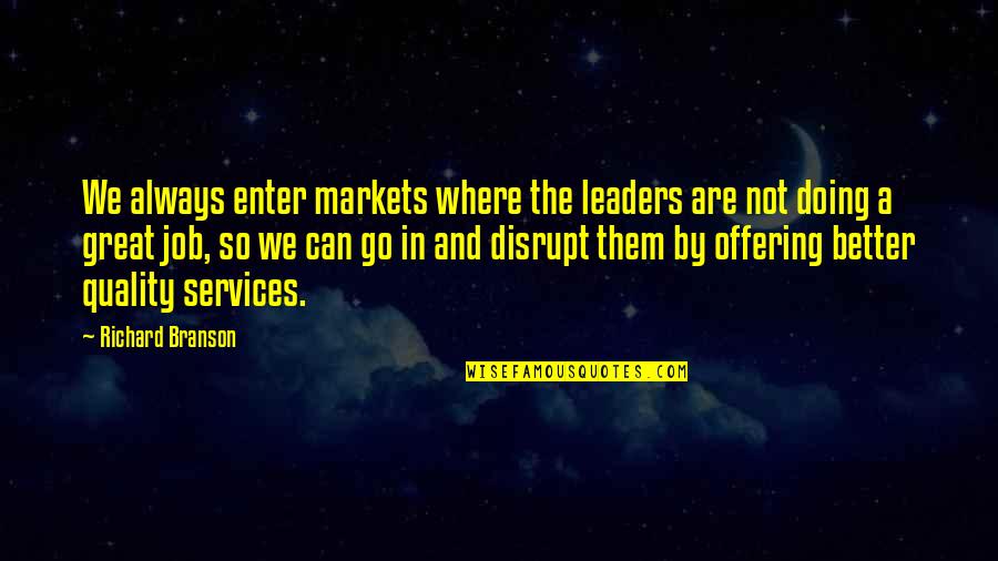A Great Job Quotes By Richard Branson: We always enter markets where the leaders are A Great Job Quotes By Richard Branson: We always enter markets where the leaders are