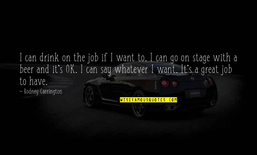 A Great Job Quotes By Rodney Carrington: I can drink on the job if I A Great Job Quotes By Rodney Carrington: I can drink on the job if I